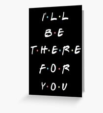 I'LL BE THERE FOR YOU Greeting Card