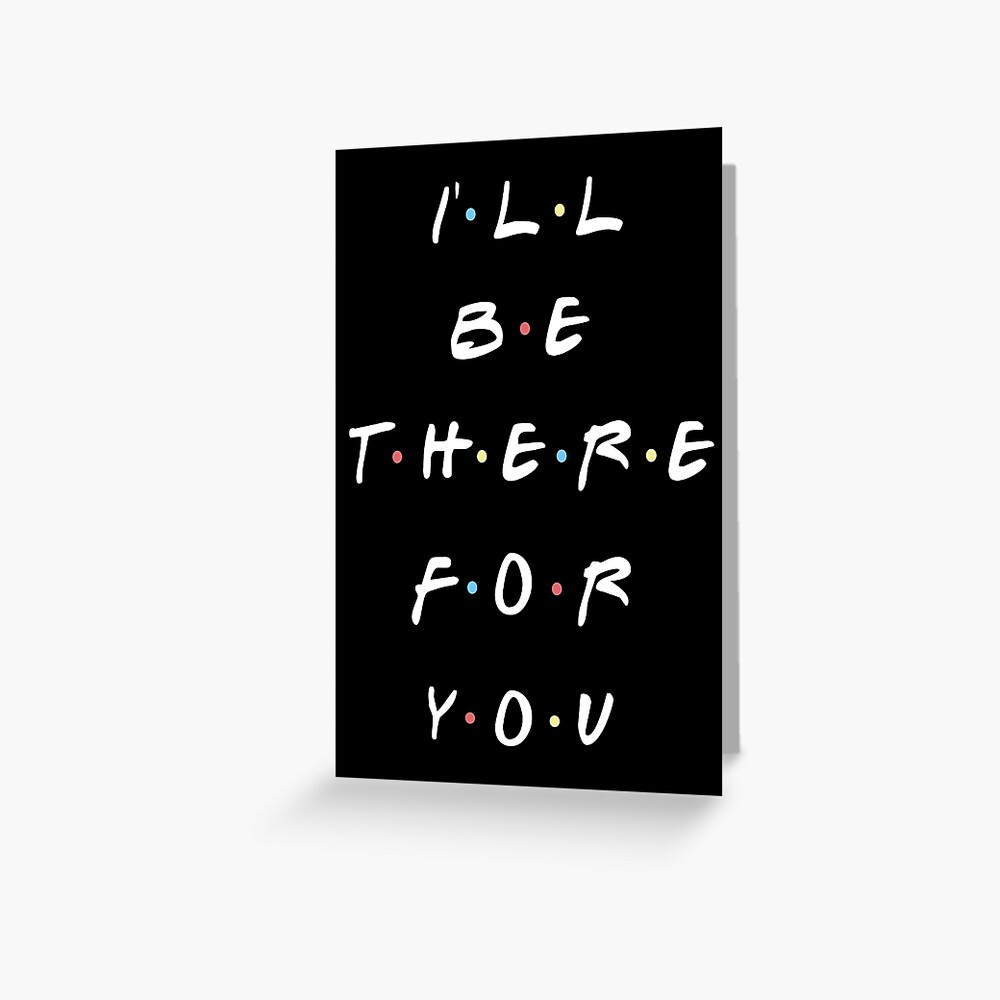 I'LL BE THERE FOR YOU Greeting Card