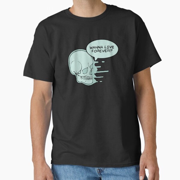 Wanna Live Forever? Classic T-Shirt