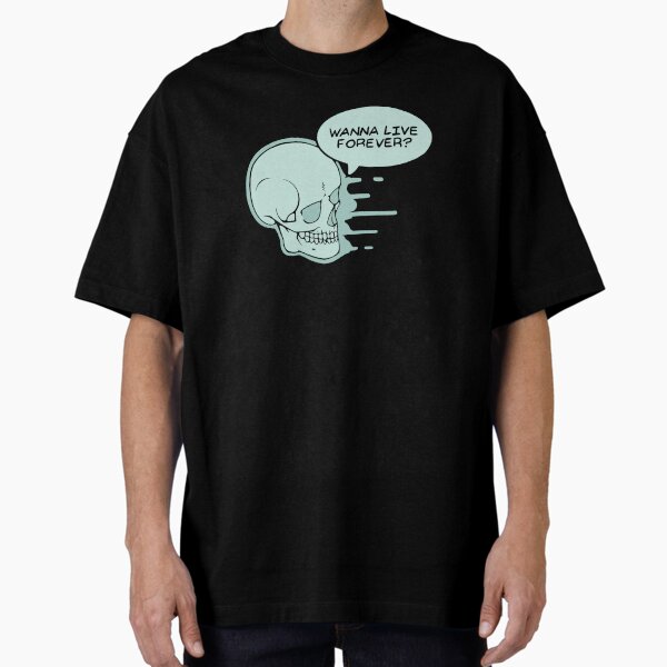 Wanna Live Forever? Oversized T-Shirt