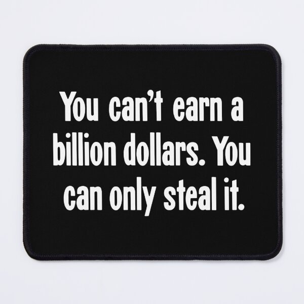 Item preview, You Can't Earn A Billion Dollars. You Can Only Steal It. designed and sold by Good-Looking Corpse.