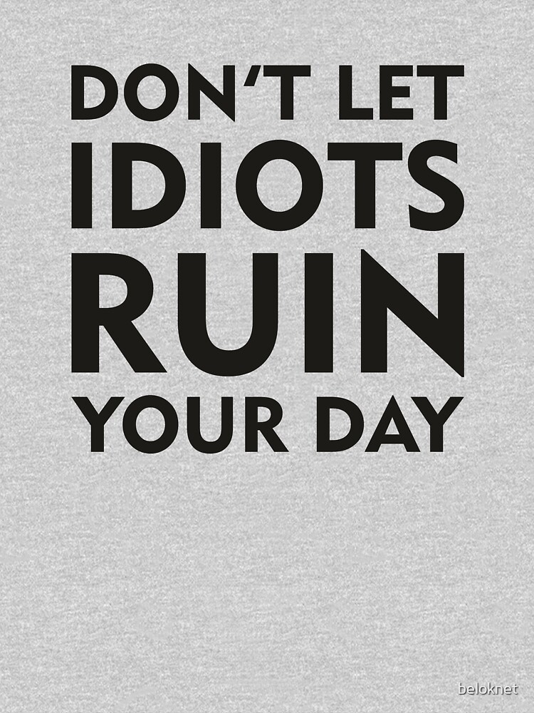 Don't Let Idiots Ruin Your Day by beloknet