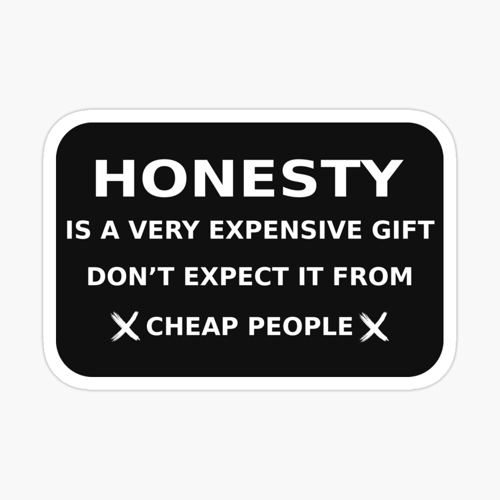 Honesty is a very expensive gift,don't expect it from cheap people.