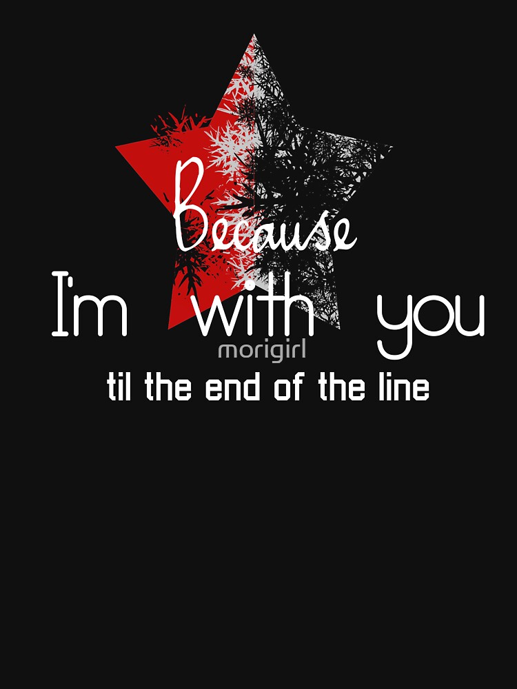  because i m with you till the end of the line with star t shirt by