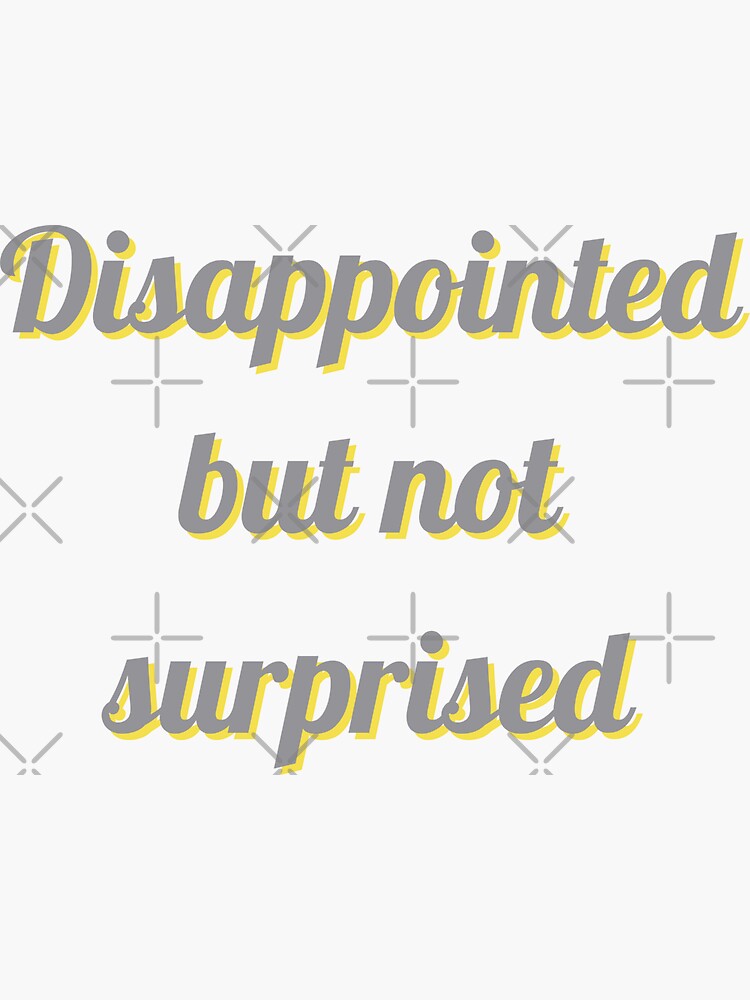 quot Disappointed but not surprised quot Sticker for Sale by SpectacularB
