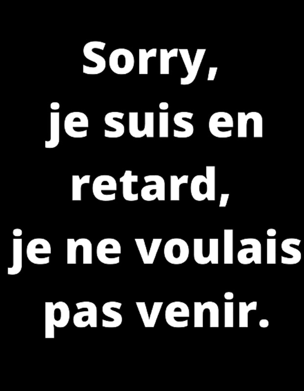 "Sorry, je suis en retard, je ne voulais pas venir." by mayh45 Redbubble