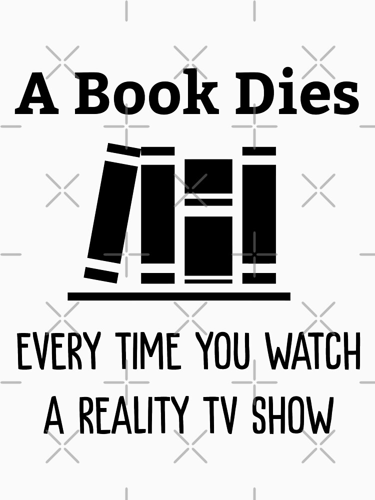A Book Dies Every Time You Watch Reality Tv by goldshiper