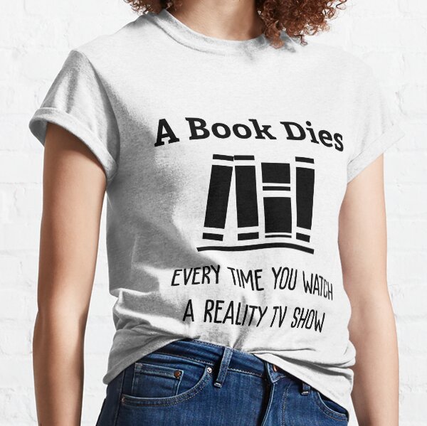 A Book Dies Every Time You Watch Reality Tv Classic T-Shirt