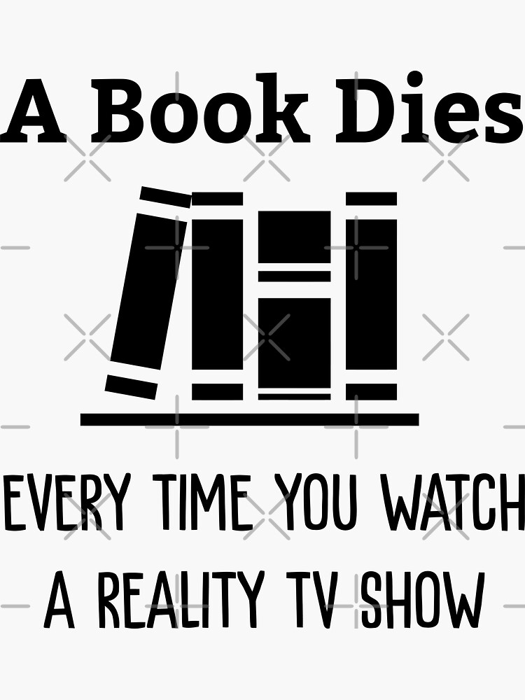 A Book Dies Every Time You Watch Reality Tv by goldshiper