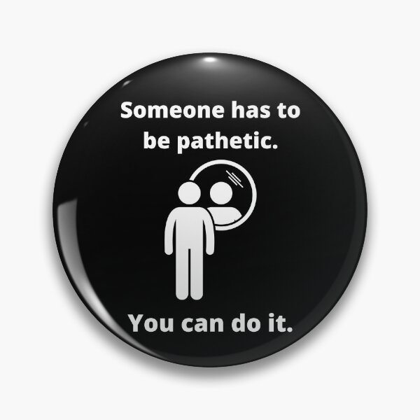 Item preview, Someone has to be pathetic. You can do it. designed and sold by fallinfrog.