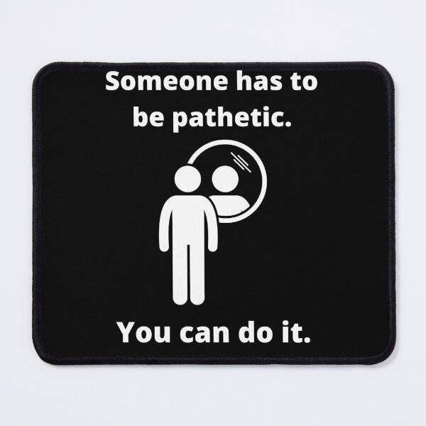 Item preview, Someone has to be pathetic. You can do it. designed and sold by fallinfrog.