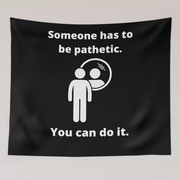 Item preview, Someone has to be pathetic. You can do it. designed and sold by fallinfrog.
