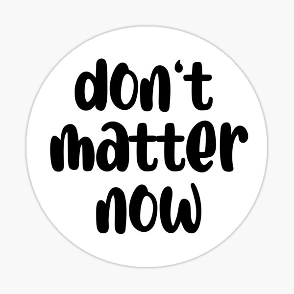 don-t-matter-now-funny-quotes-sticker-for-sale-by-jukacreates