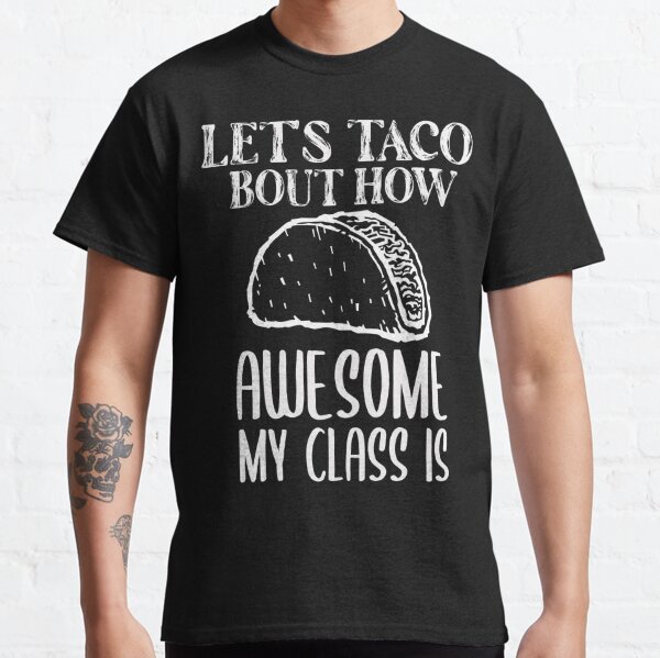 Let's Taco Bout How Awesome My Class Is,mexican food near me Classic T-Shirt