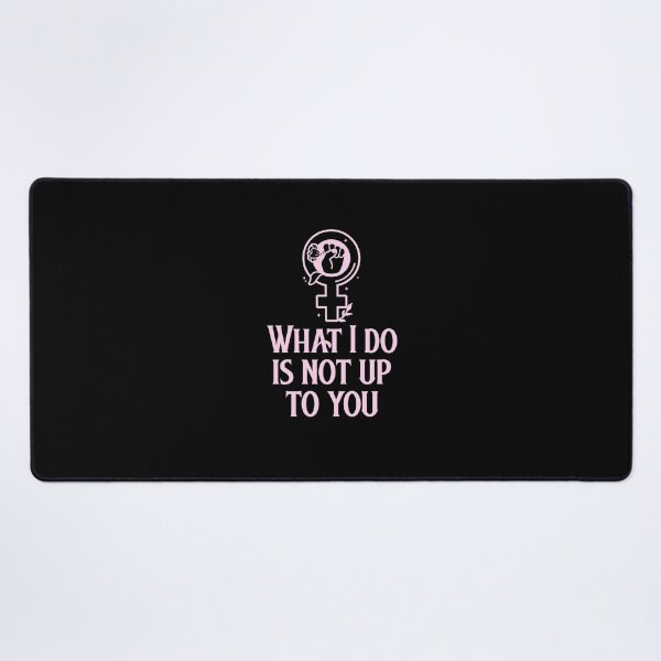 What I Do Is Not Up To You Feminism Protest T-shirt Desk Mat