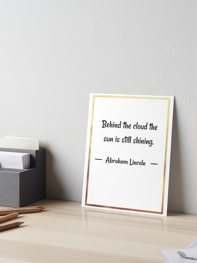 Impression Rigide Citations D Espoir Derriere Le Nuage Le Soleil Brille Toujours Citations D Abraham Lincoln Par Quoteology101 Redbubble