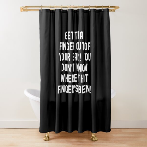 Get that finger out of your ear! You don't know where that finger's been! Shower Curtain