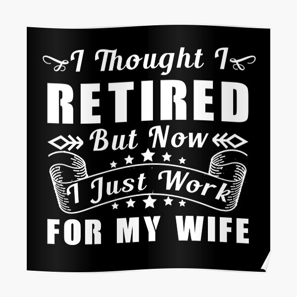 I Thought I Retired But Now I Just Work For My Wife Posters | Redbubble