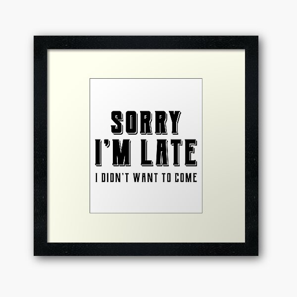Item preview, Sorry Im Late I didnt Want To Come - Funny Quote Saying designed and sold by DiogoCalheiros.