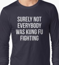 Surely Not Everybody Was Kung Fu Fighting Long Sleeve T-Shirt