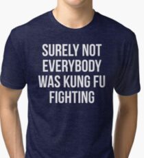 Surely Not Everybody Was Kung Fu Fighting Tri-blend T-Shirt