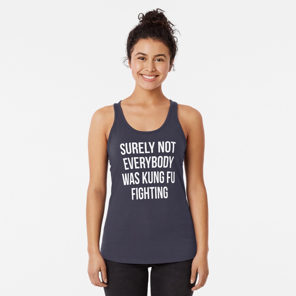 Surely Not Everybody Was Kung Fu Fighting Racerback Tank Top