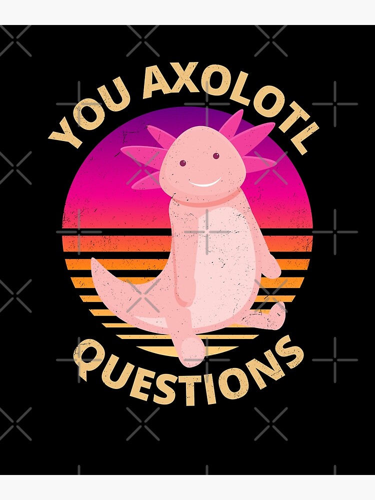 Funny and Cute Vintage You Axolotl Questions | Poster