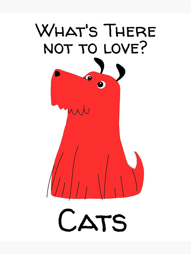 "Dog Hates Cats Message WHAT'S THERE NOT TO LOVE? CATS" Poster by