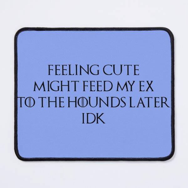 Item preview, Feeling Cute, Might Feed My Ex To The Hounds Later. IDK. Black Type. designed and sold by Peace4Patti.