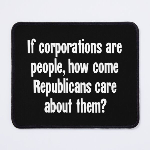 Item preview, If Corporations Are People, How Come Republicans Care About Them? designed and sold by Good-Looking Corpse.
