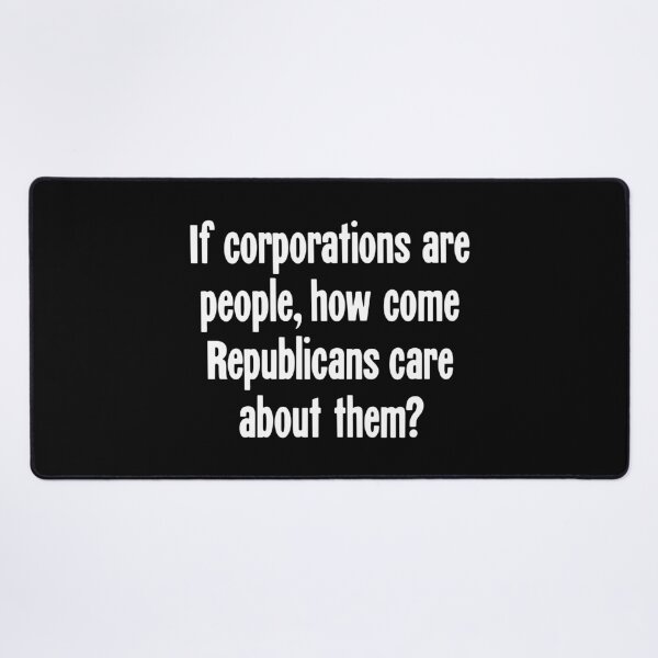 Item preview, If Corporations Are People, How Come Republicans Care About Them? designed and sold by Good-Looking Corpse.