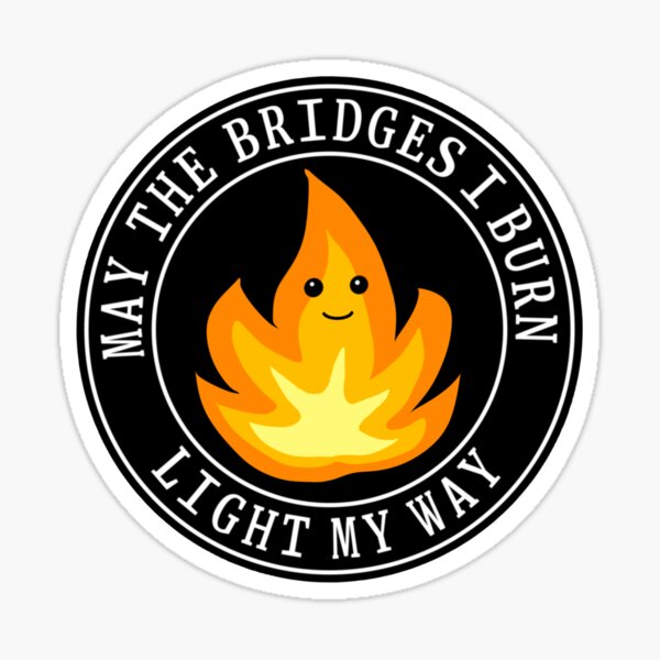 May the bridges I burn light my way Sticker