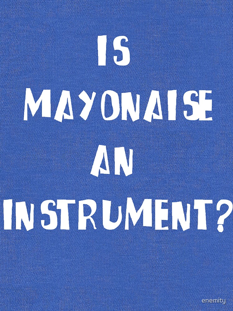 "Is Mayonnaise an Instrument?" Tshirt by enemity Redbubble