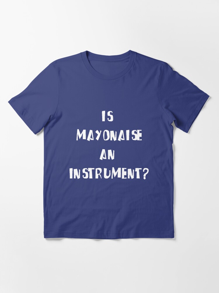 "Is Mayonnaise an Instrument?" Tshirt for Sale by enemity Redbubble