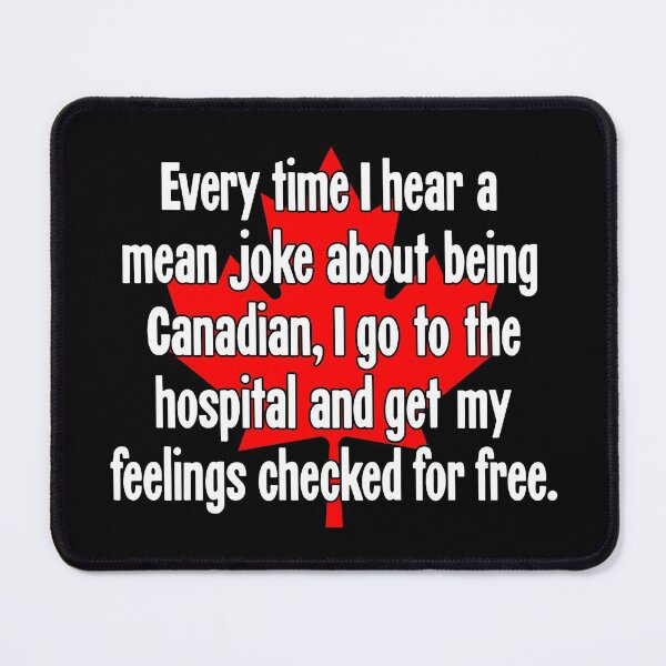 Item preview, Every Time I Hear A Mean Joke About Being Canadian, I Go To the Hospital And Get My Feelings Checked For Free designed and sold by Good-Looking Corpse.