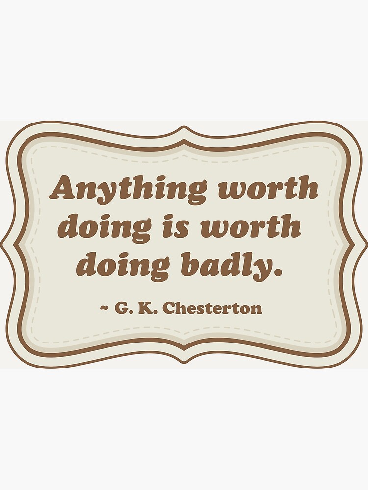 Anything worth doing is worth doing badly.&rdquo; Poster for Sale by 