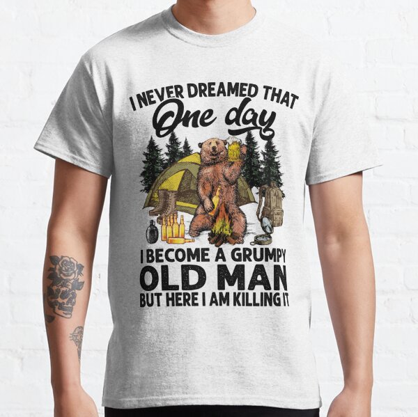 I Never Dreamed That One Day I Become A Grumpy Old Man But Here I Am Killing It Classic T-Shirt