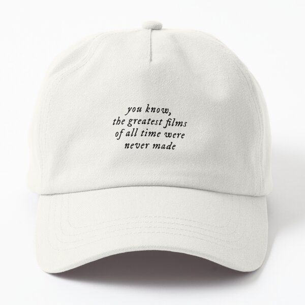 you know, the greatest films of all time were never made Dad Hat