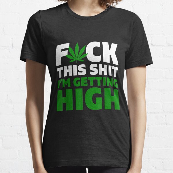 Fuck This Shit I'm Getting High Funny Marijuana Weed Stoner Essential T-Shirt