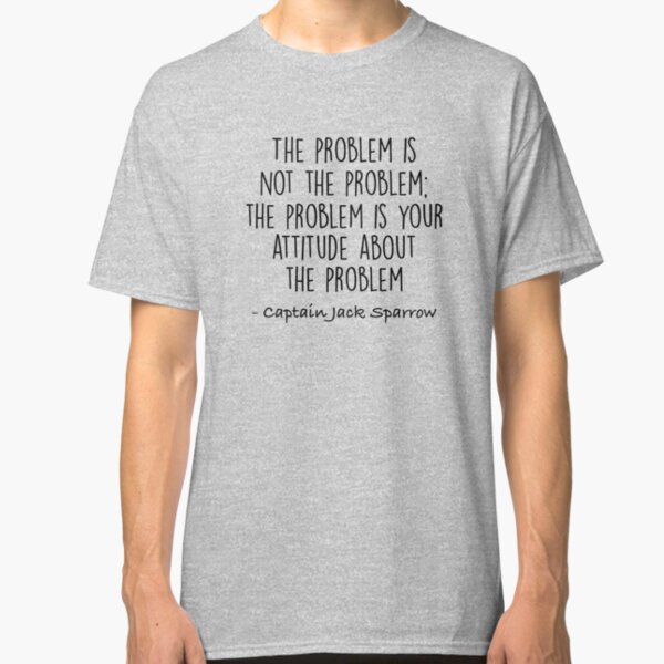 The Problem is not the Problem - Jack Sparrow Classic T-Shirt