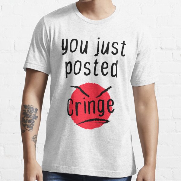 You Posted Cringe T Shirts Redbubble