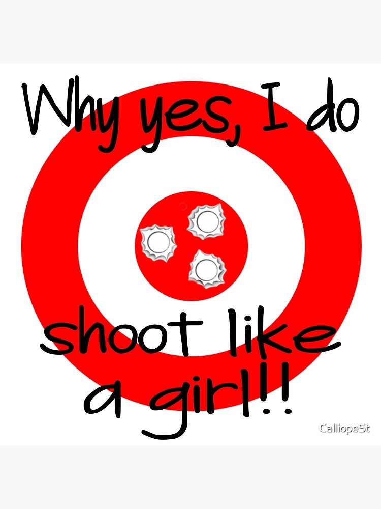 "YES, I DO SHOOT LIKE A GIRL" Poster by CalliopeSt Redbubble