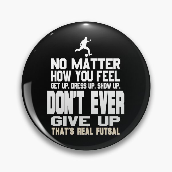 Item preview, No matter how you feel don't ever give up that's real Futsal designed and sold by NeXore.