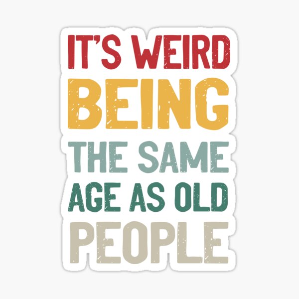 It's Weird Being The Same Age As Old People - Old People Gifts - Sticker