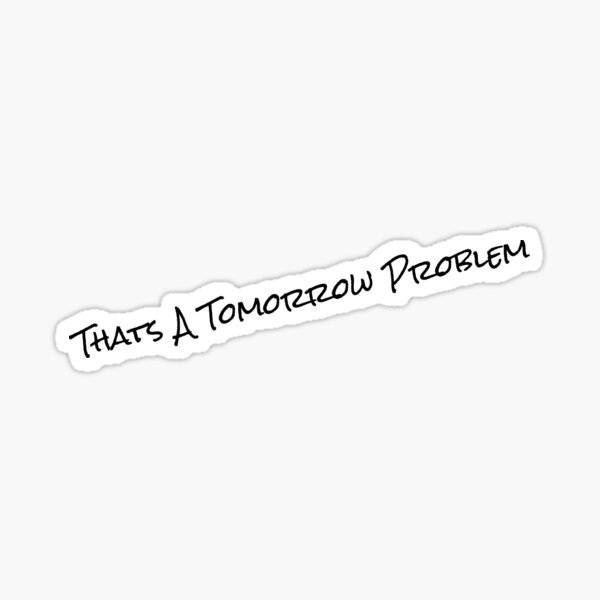 Thats A Tomorrow Problem Sticker