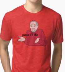 Guess I'll Die Tri-blend T-Shirt