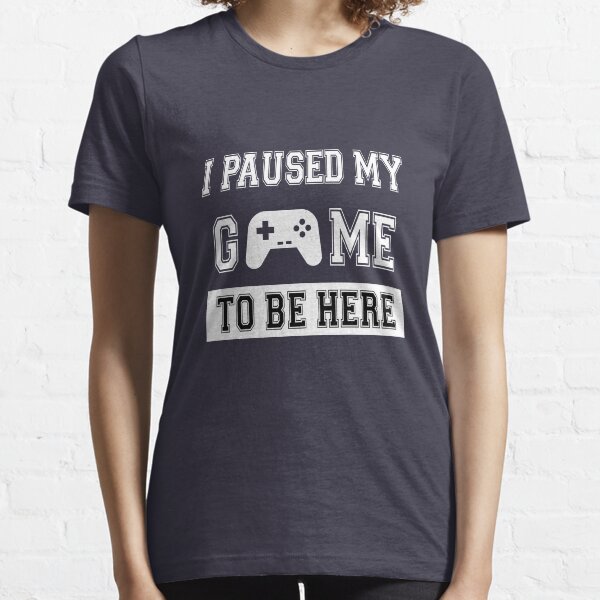 I PAUSED MY GAME TO BE HERE T-shirt essentiel