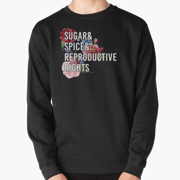 Sugar and Spice and Reproductive Rights - Pro-Choice Feminist Women's Rights Pullover Sweatshirt