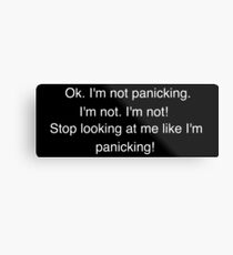 I'm not panicking. I'm not. I'm not! Stop looking at me like I'm panicking! Metal Print