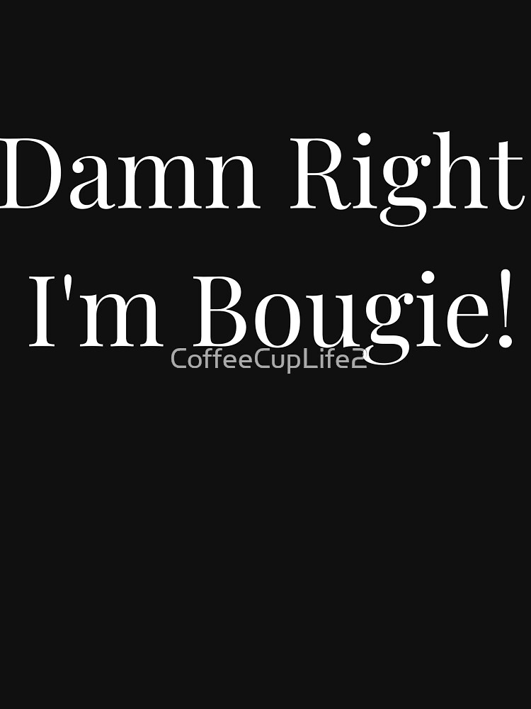 Artwork view, Damn Right I'm Bougie! designed and sold by CoffeeCupLife2